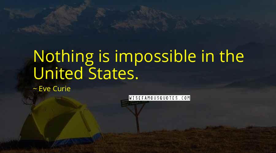 Eve Curie Quotes: Nothing is impossible in the United States.