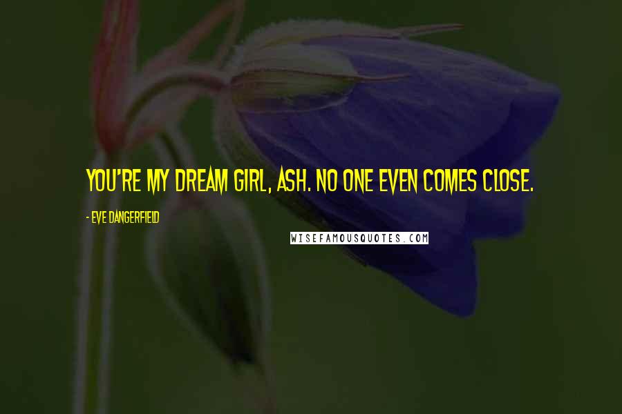 Eve Dangerfield Quotes: You're my dream girl, Ash. No one even comes close.