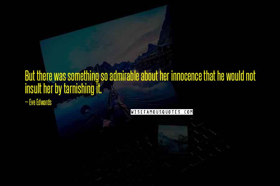 Eve Edwards Quotes: But there was something so admirable about her innocence that he would not insult her by tarnishing it.