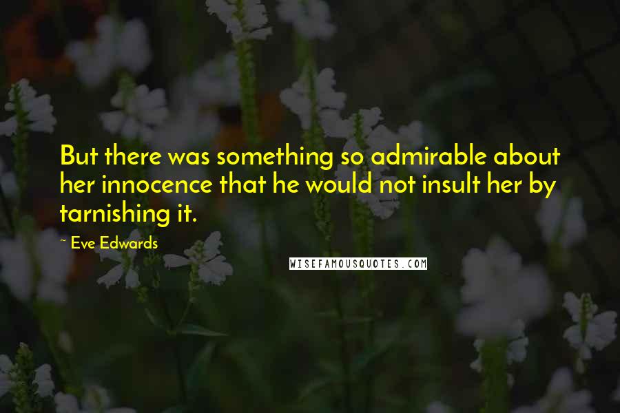 Eve Edwards Quotes: But there was something so admirable about her innocence that he would not insult her by tarnishing it.