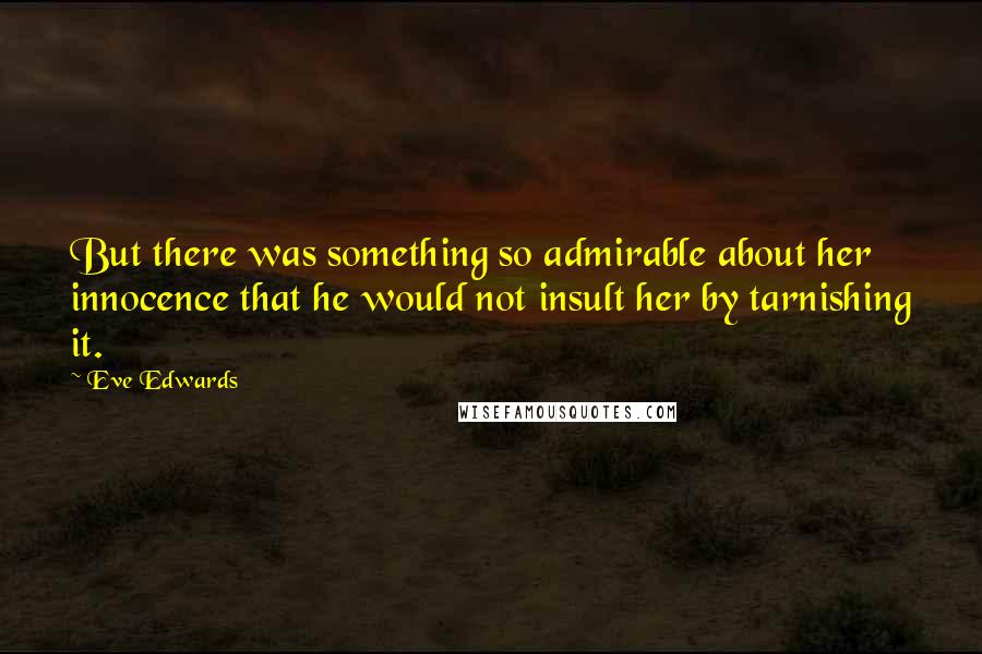 Eve Edwards Quotes: But there was something so admirable about her innocence that he would not insult her by tarnishing it.