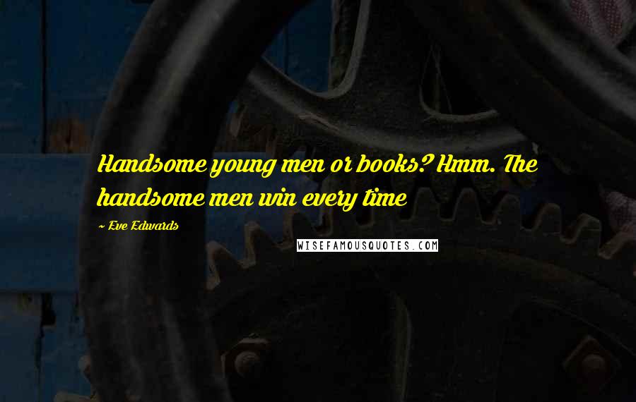 Eve Edwards Quotes: Handsome young men or books? Hmm. The handsome men win every time