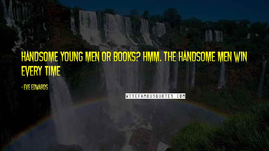 Eve Edwards Quotes: Handsome young men or books? Hmm. The handsome men win every time