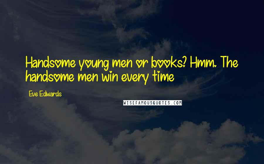 Eve Edwards Quotes: Handsome young men or books? Hmm. The handsome men win every time