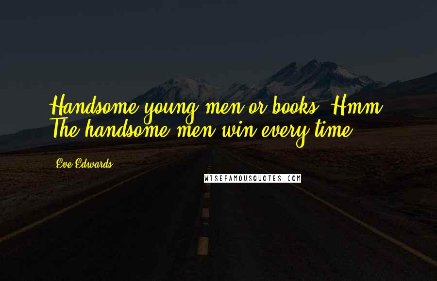 Eve Edwards Quotes: Handsome young men or books? Hmm. The handsome men win every time