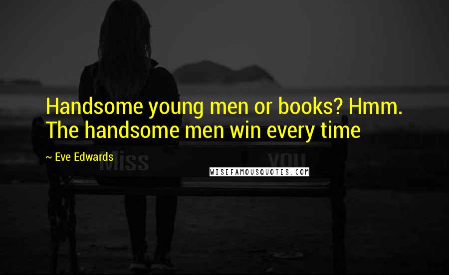 Eve Edwards Quotes: Handsome young men or books? Hmm. The handsome men win every time