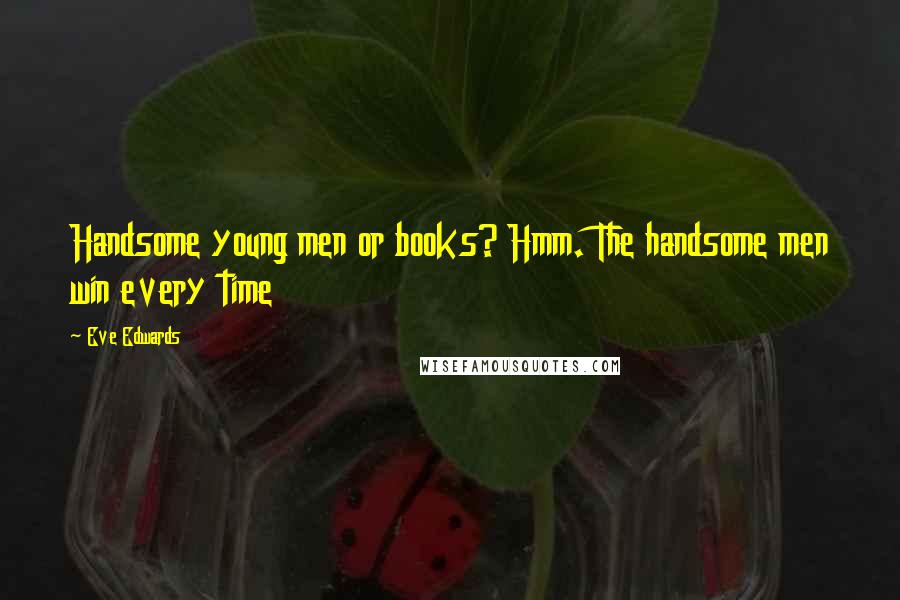 Eve Edwards Quotes: Handsome young men or books? Hmm. The handsome men win every time