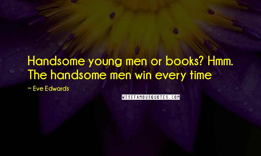 Eve Edwards Quotes: Handsome young men or books? Hmm. The handsome men win every time