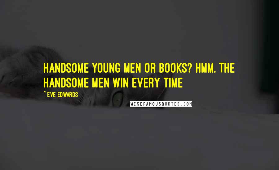 Eve Edwards Quotes: Handsome young men or books? Hmm. The handsome men win every time