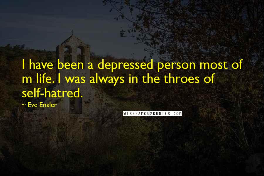 Eve Ensler Quotes: I have been a depressed person most of m life. I was always in the throes of self-hatred.