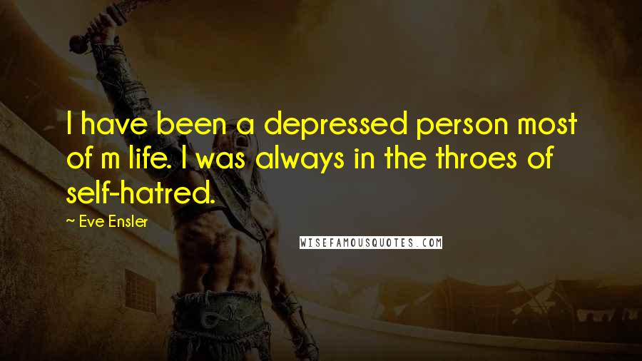 Eve Ensler Quotes: I have been a depressed person most of m life. I was always in the throes of self-hatred.
