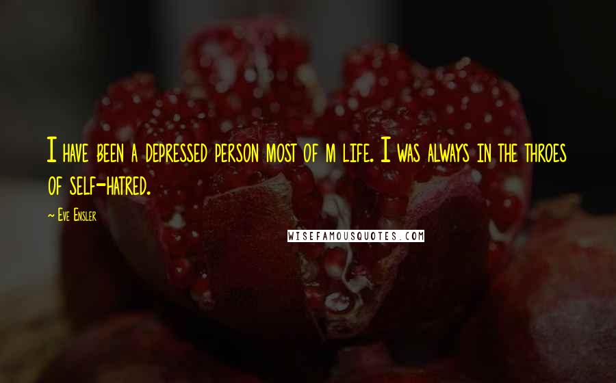 Eve Ensler Quotes: I have been a depressed person most of m life. I was always in the throes of self-hatred.