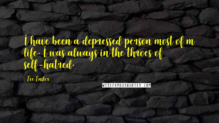 Eve Ensler Quotes: I have been a depressed person most of m life. I was always in the throes of self-hatred.