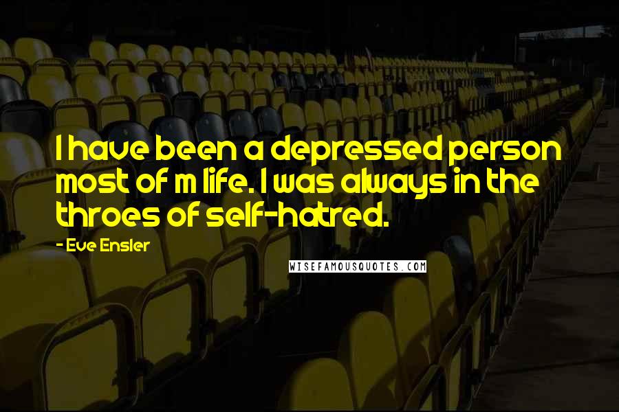 Eve Ensler Quotes: I have been a depressed person most of m life. I was always in the throes of self-hatred.