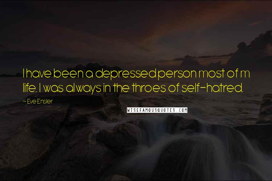 Eve Ensler Quotes: I have been a depressed person most of m life. I was always in the throes of self-hatred.