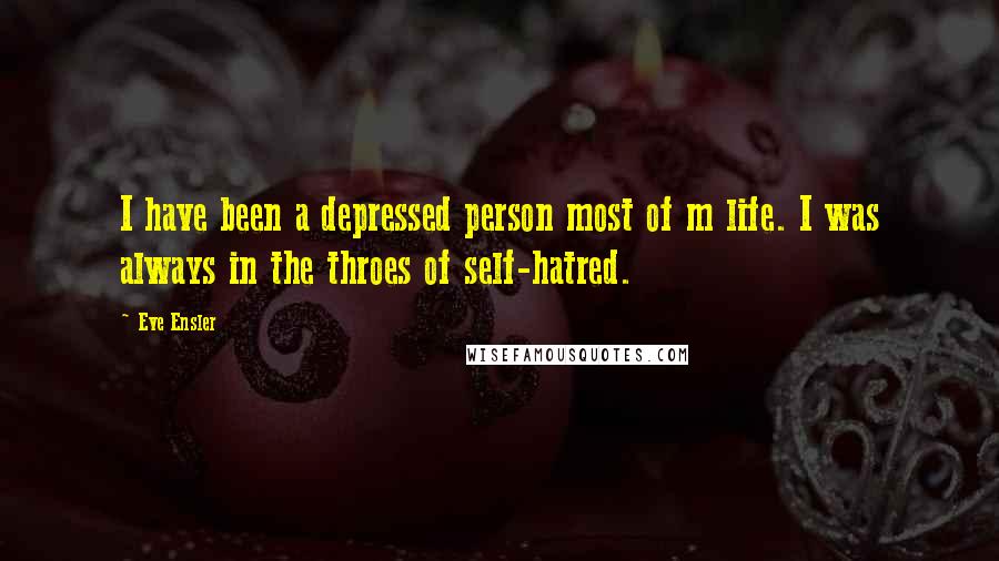 Eve Ensler Quotes: I have been a depressed person most of m life. I was always in the throes of self-hatred.