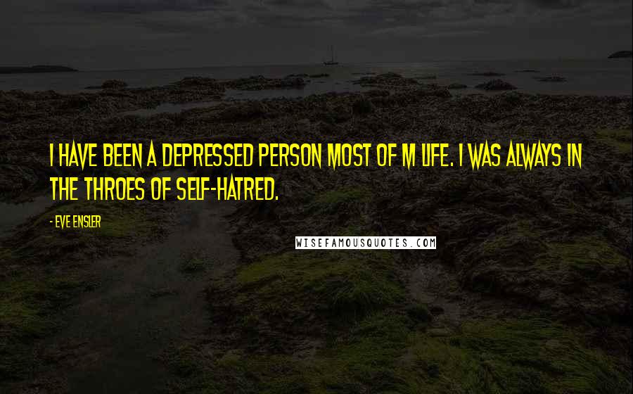 Eve Ensler Quotes: I have been a depressed person most of m life. I was always in the throes of self-hatred.