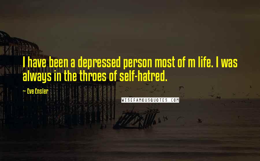Eve Ensler Quotes: I have been a depressed person most of m life. I was always in the throes of self-hatred.