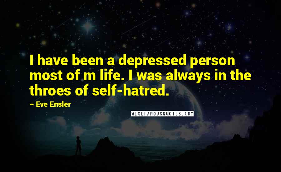 Eve Ensler Quotes: I have been a depressed person most of m life. I was always in the throes of self-hatred.