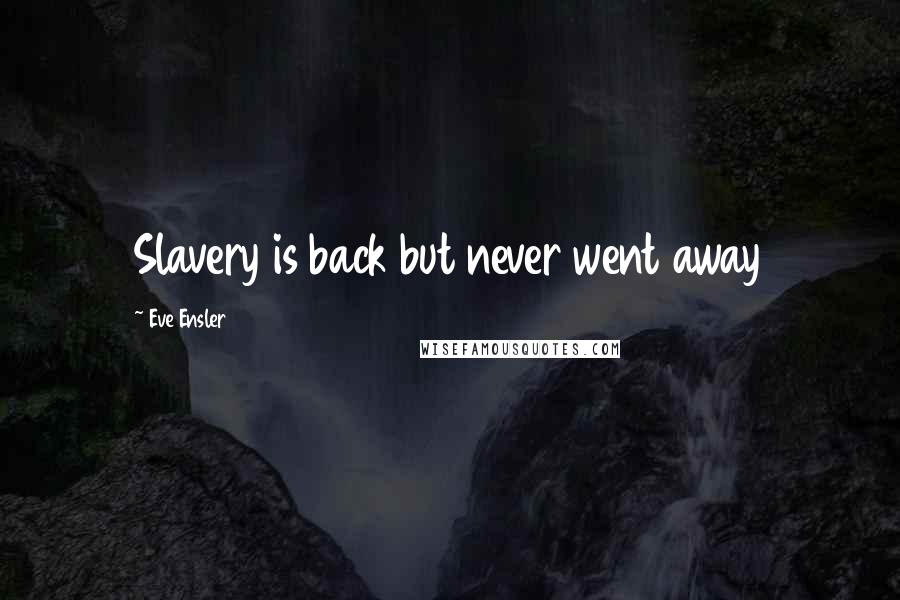 Eve Ensler Quotes: Slavery is back but never went away