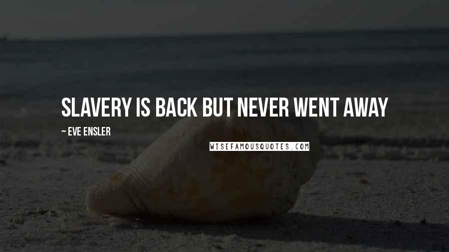 Eve Ensler Quotes: Slavery is back but never went away