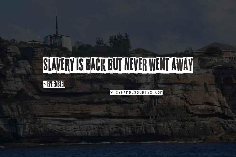 Eve Ensler Quotes: Slavery is back but never went away