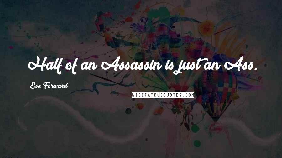 Eve Forward Quotes: Half of an Assassin is just an Ass.