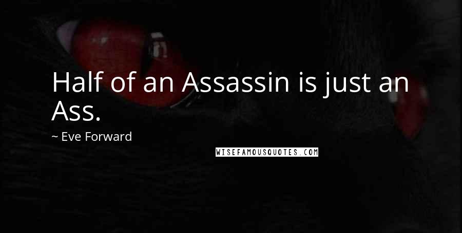 Eve Forward Quotes: Half of an Assassin is just an Ass.