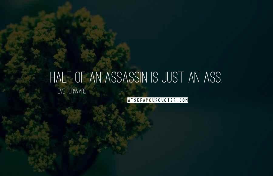 Eve Forward Quotes: Half of an Assassin is just an Ass.