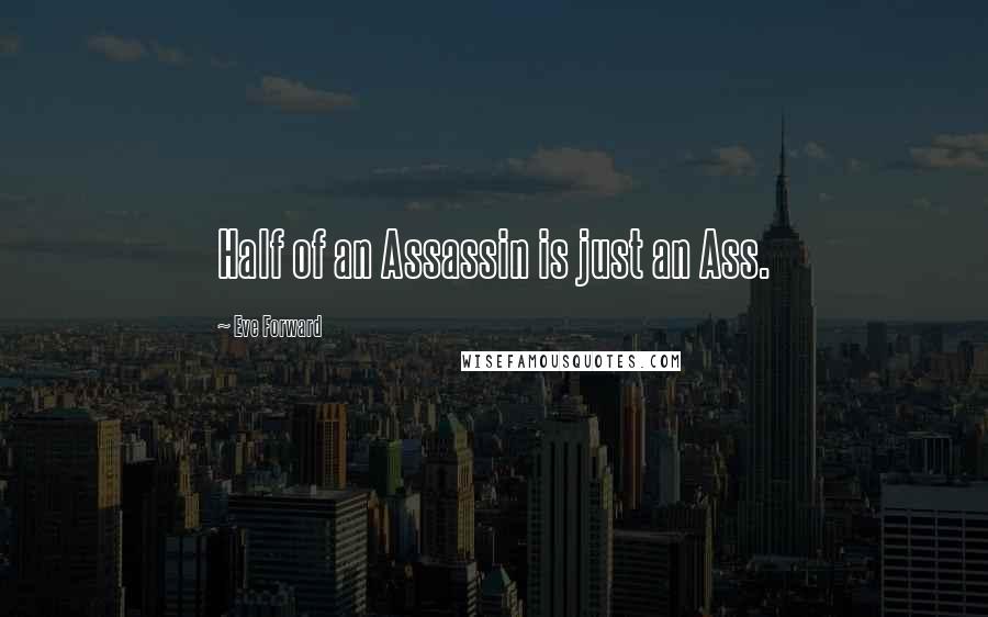 Eve Forward Quotes: Half of an Assassin is just an Ass.