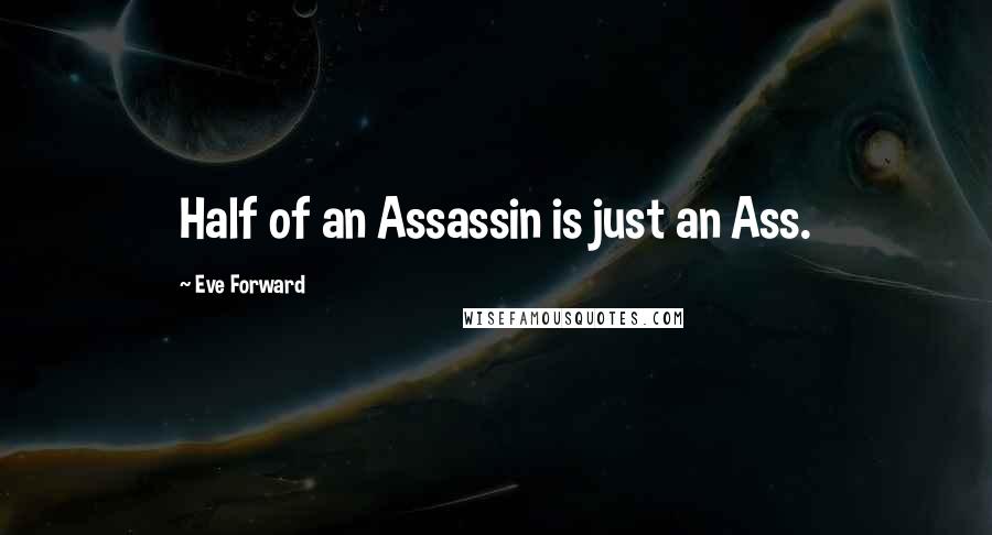 Eve Forward Quotes: Half of an Assassin is just an Ass.