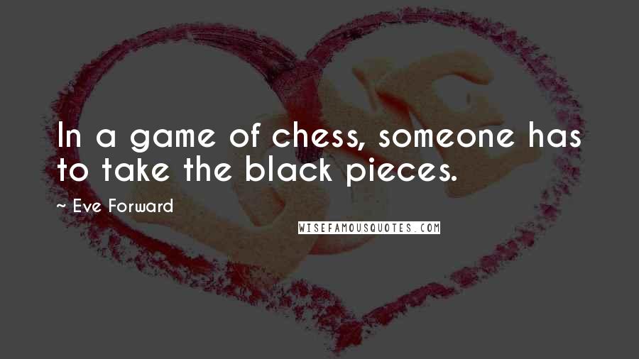 Eve Forward Quotes: In a game of chess, someone has to take the black pieces.