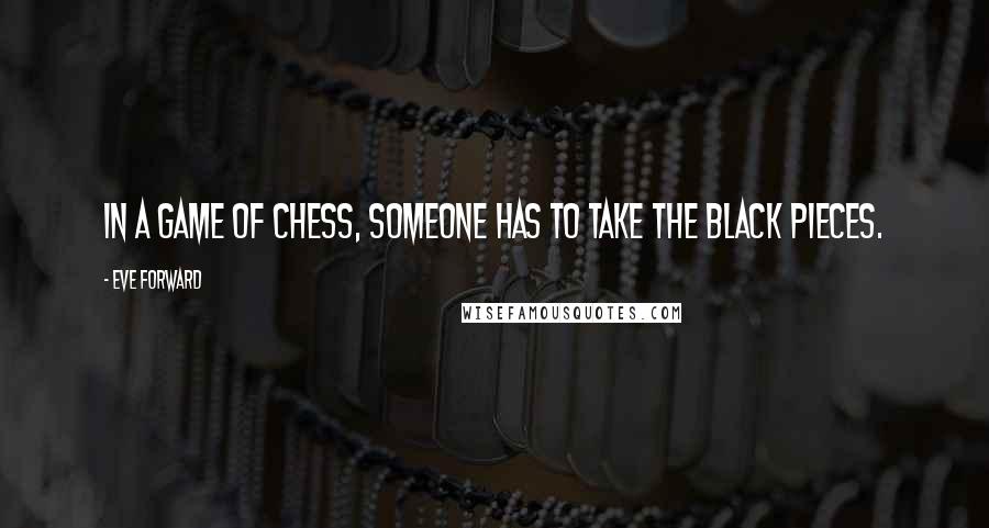 Eve Forward Quotes: In a game of chess, someone has to take the black pieces.