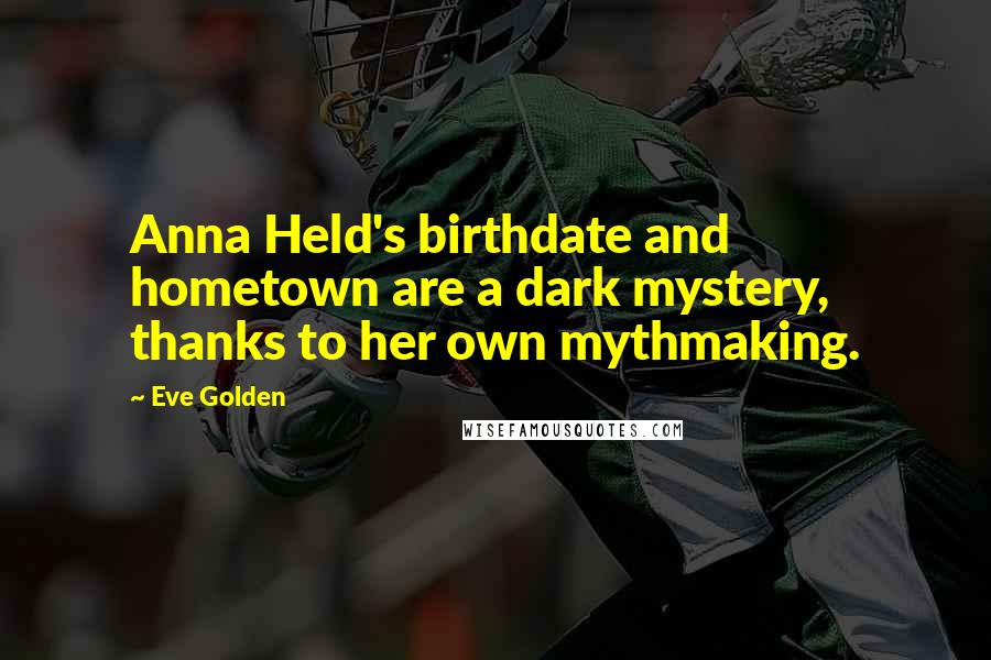 Eve Golden Quotes: Anna Held's birthdate and hometown are a dark mystery, thanks to her own mythmaking.