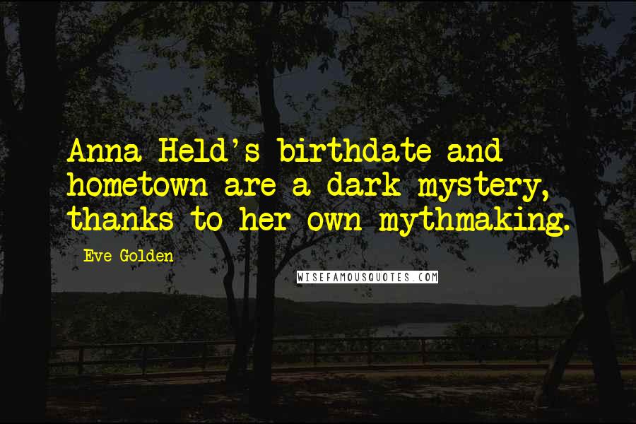 Eve Golden Quotes: Anna Held's birthdate and hometown are a dark mystery, thanks to her own mythmaking.