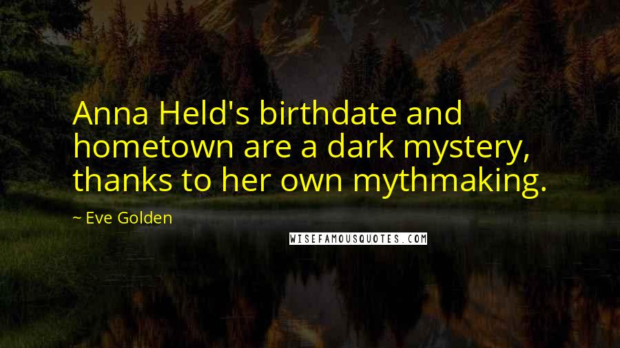Eve Golden Quotes: Anna Held's birthdate and hometown are a dark mystery, thanks to her own mythmaking.