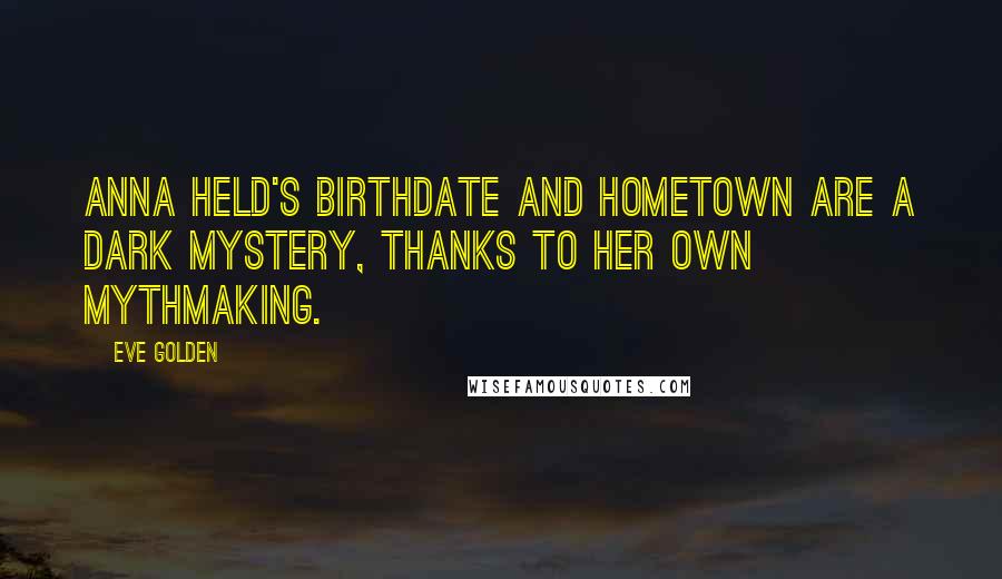 Eve Golden Quotes: Anna Held's birthdate and hometown are a dark mystery, thanks to her own mythmaking.