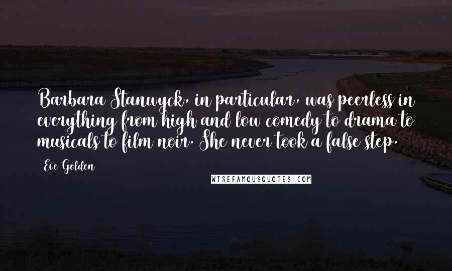 Eve Golden Quotes: Barbara Stanwyck, in particular, was peerless in everything from high and low comedy to drama to musicals to film noir. She never took a false step.