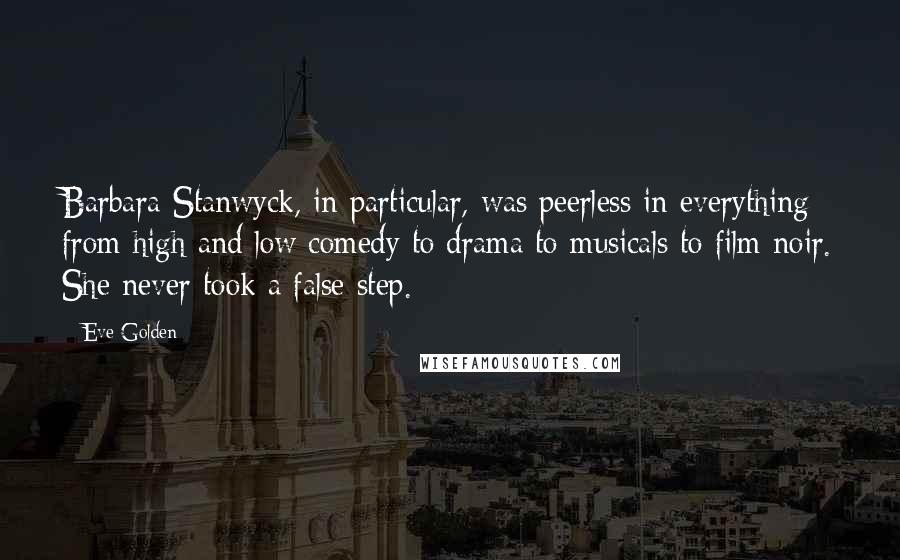 Eve Golden Quotes: Barbara Stanwyck, in particular, was peerless in everything from high and low comedy to drama to musicals to film noir. She never took a false step.