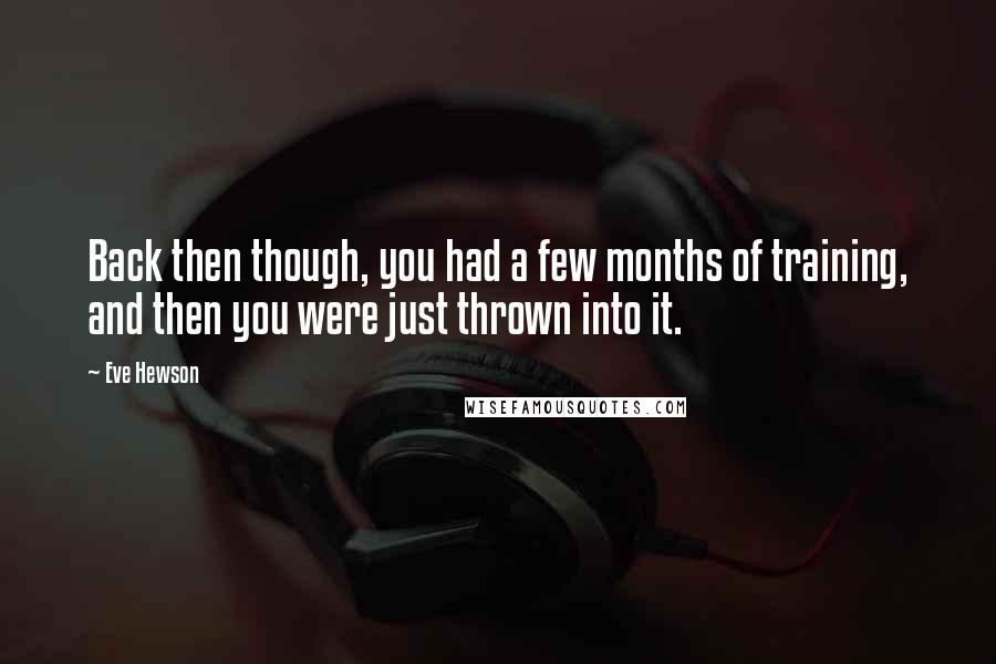 Eve Hewson Quotes: Back then though, you had a few months of training, and then you were just thrown into it.