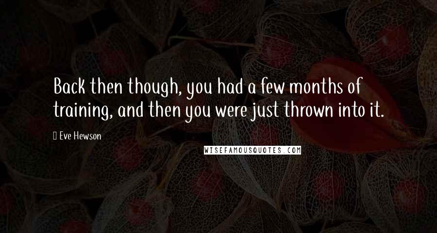 Eve Hewson Quotes: Back then though, you had a few months of training, and then you were just thrown into it.