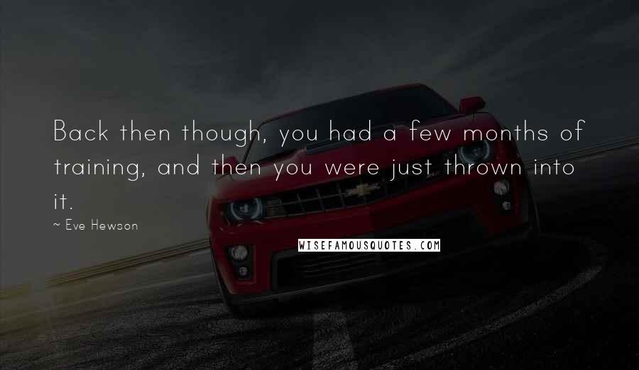 Eve Hewson Quotes: Back then though, you had a few months of training, and then you were just thrown into it.