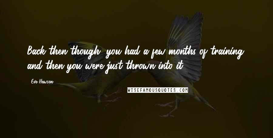 Eve Hewson Quotes: Back then though, you had a few months of training, and then you were just thrown into it.