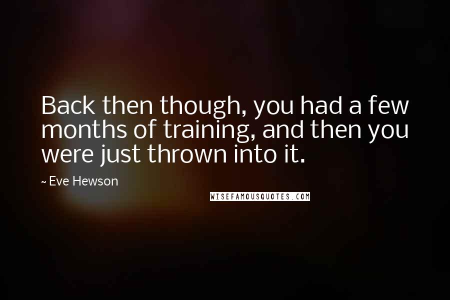 Eve Hewson Quotes: Back then though, you had a few months of training, and then you were just thrown into it.