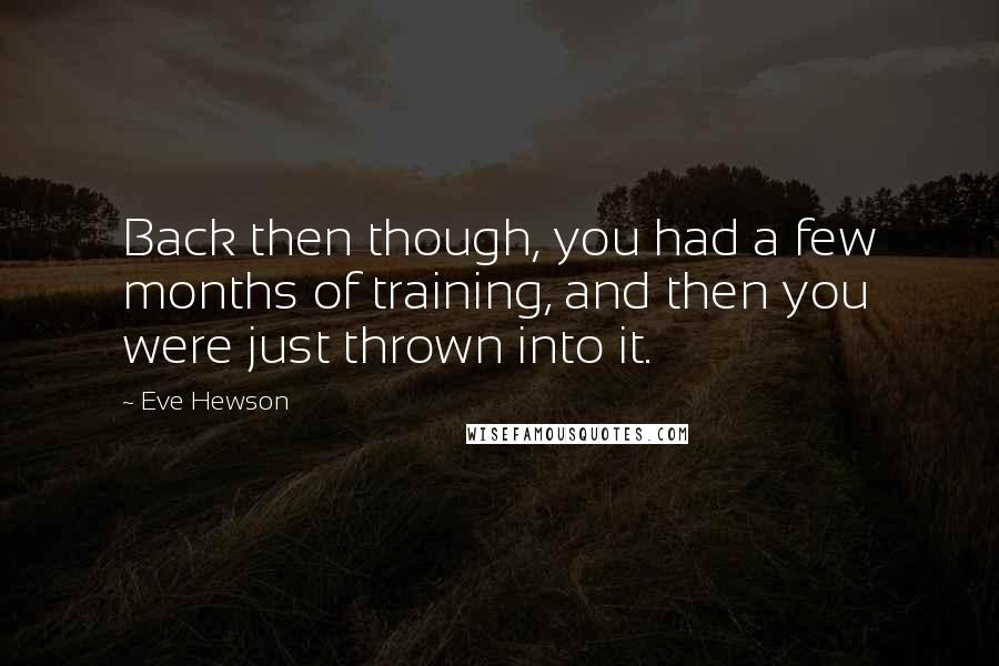 Eve Hewson Quotes: Back then though, you had a few months of training, and then you were just thrown into it.