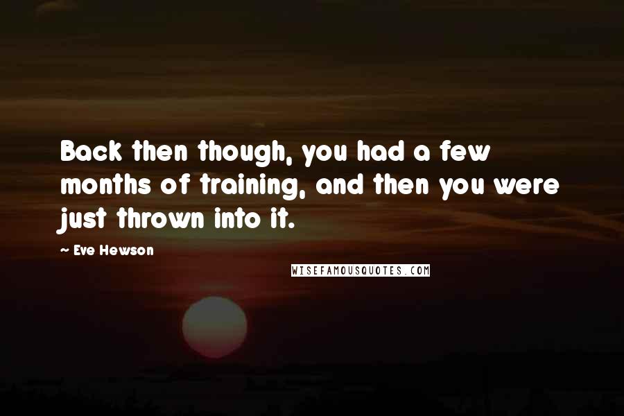 Eve Hewson Quotes: Back then though, you had a few months of training, and then you were just thrown into it.