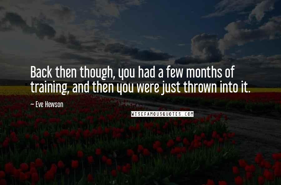 Eve Hewson Quotes: Back then though, you had a few months of training, and then you were just thrown into it.