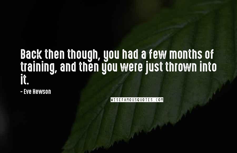 Eve Hewson Quotes: Back then though, you had a few months of training, and then you were just thrown into it.