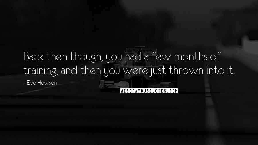 Eve Hewson Quotes: Back then though, you had a few months of training, and then you were just thrown into it.