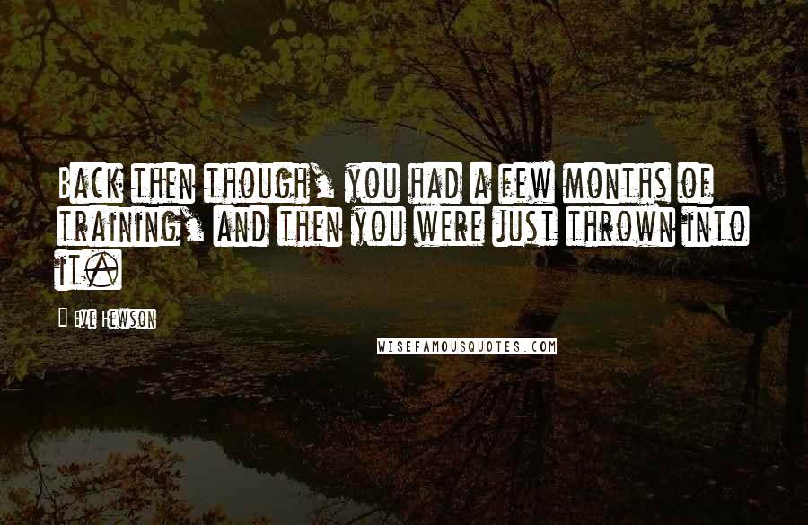 Eve Hewson Quotes: Back then though, you had a few months of training, and then you were just thrown into it.